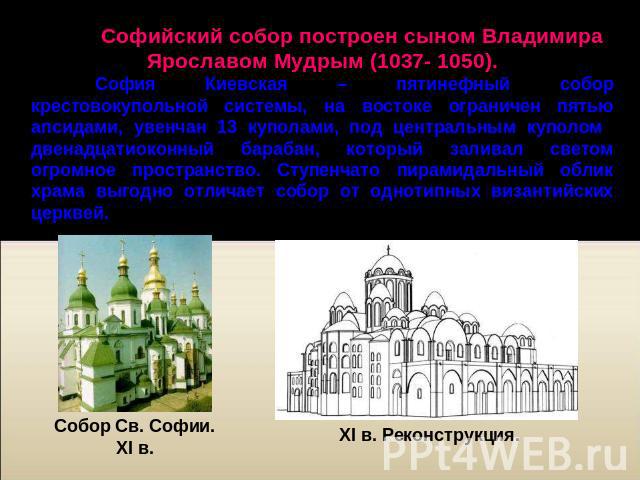 Софийский собор построен сыном Владимира Ярославом Мудрым (1037- 1050). София Киевская – пятинефный собор крестовокупольной системы, на востоке ограничен пятью апсидами, увенчан 13 куполами, под центральным куполом двенадцатиоконный барабан, который…