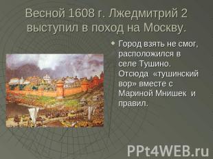 Весной 1608 г. Лжедмитрий 2 выступил в поход на Москву. Город взять не смог, рас