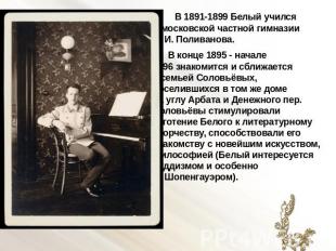 В 1891-1899 Белый учился в московской частной гимназии Л. И. Поливанова. В конце