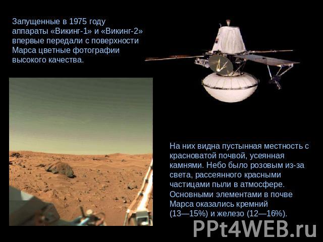 Запущенные в 1975 году аппараты «Викинг-1» и «Викинг-2» впервые передали с поверхности Марса цветные фотографии высокого качества. На них видна пустынная местность с красноватой почвой, усеянная камнями. Небо было розовым из-за света, рассеянного кр…