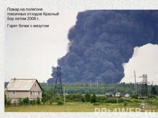 Пожар на полигоне токсичных отходов Красный бор летом 2008 г. Горят бочки с мазу