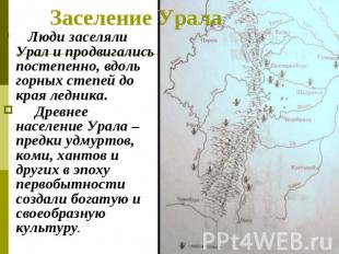 Заселение Урала Люди заселяли Урал и продвигались постепенно, вдоль горных степе