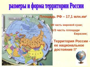 размеры и форма территории России Площадь РФ – 17,1 млн.км2 1/8 часть мировой су