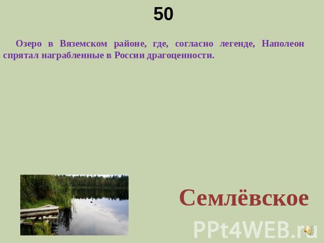 50 Озеро в Вяземском районе, где, согласно легенде, Наполеон спрятал награбленные в России драгоценности.