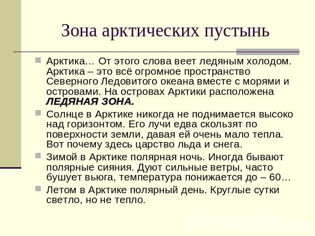 Зона арктических пустынь Арктика… От этого слова веет ледяным холодом. Арктика – это всё огромное пространство Северного Ледовитого океана вместе с морями и островами. На островах Арктики расположена ЛЕДЯНАЯ ЗОНА. Солнце в Арктике никогда не поднима…