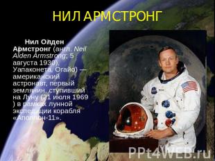 НИЛ АРМСТРОНГ Нил Олден Армстронг (англ. Neil Alden Armstrong; 5 августа 1930),