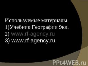 Используемые материалы1)Учебник Географии 9кл.2) www.rf-agency.ru 3) www.rf-agen
