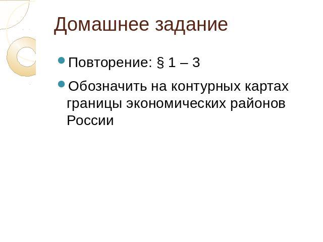 Домашнее задание Повторение: § 1 – 3 Обозначить на контурных картах границы экономических районов России