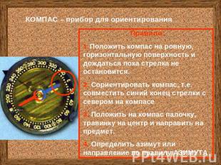 КОМПАС – прибор для ориентирования Правило: 1. Положить компас на ровную, горизо