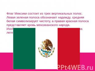 Флаг Мексики состоит из трех вертикальных полос. Левая зеленая полоса обозначает