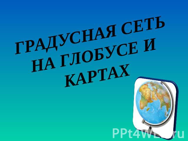 Градусная сеть на глобусе и картах