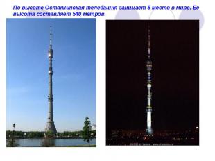 По высоте Останкинская телебашня занимает 5 место в мире. Ее высота составляет 5
