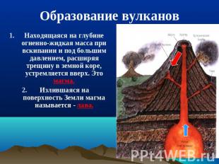 Образование вулканов Находящаяся на глубине огненно-жидкая масса при вскипании и