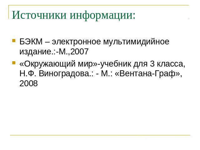 Источники информации: БЭКМ – электронное мультимидийное издание.:-М.,2007 «Окружающий мир»-учебник для 3 класса, Н.Ф. Виноградова.: - М.: «Вентана-Граф», 2008