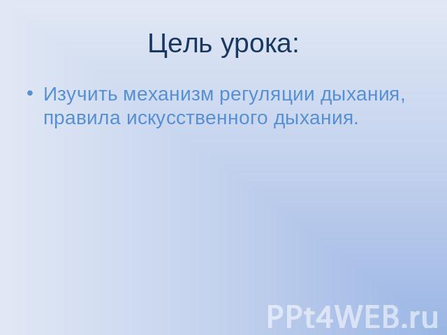 Цель урока: Изучить механизм регуляции дыхания, правила искусственного дыхания.