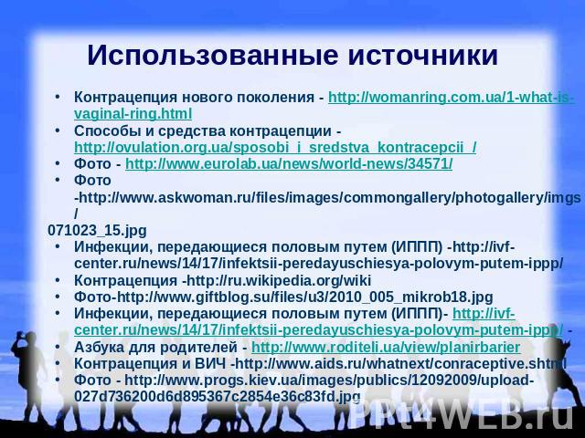Использованные источники Контрацепция нового поколения - http://womanring.com.ua/1-what-is-vaginal-ring.html Способы и средства контрацепции - http://ovulation.org.ua/sposobi_i_sredstva_kontracepcii_/ Фото - http://www.eurolab.ua/news/world-news/345…
