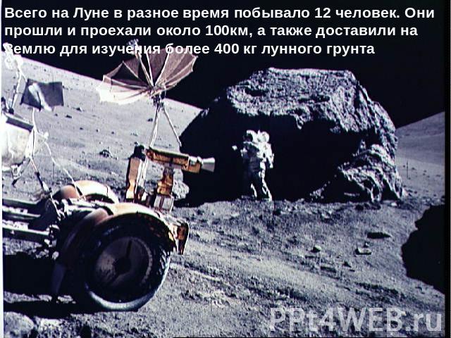 Всего на Луне в разное время побывало 12 человек. Они прошли и проехали около 100км, а также доставили на Землю для изучения более 400 кг лунного грунта