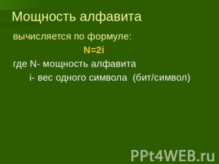 Мощность алфавита вычисляется по формуле: N=2i где N- мощность алфавита i- вес о