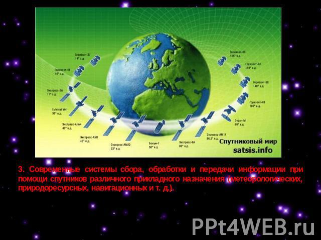 3. Современные системы сбора, обработки и передачи информации при помощи спутников различного прикладного назначения (метеорологических, природоресурсных, навигационных и т. д.).