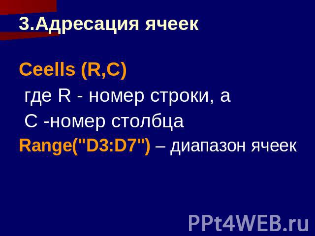 3.Адресация ячеек Ceells (R,C) где R - номер строки, а С -номер столбца Range("D3:D7") – диапазон ячеек
