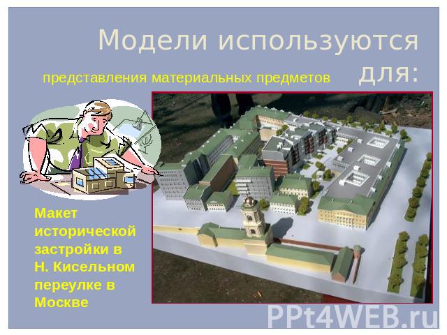 Модели используются для: представления материальных предметов Макет исторической застройки в Н. Кисельном переулке в Москве