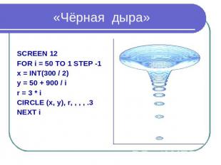 «Чёрная дыра» SCREEN 12 FOR i = 50 TO 1 STEP -1 x = INT(300 / 2) y = 50 + 900 /
