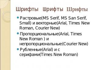 Шрифты Шрифты Шрифты Растровые(MS Serif, MS San Serif, Small) и векторные(Arial,