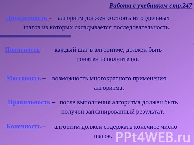 Работа с учебником стр.247 алгоритм должен состоять из отдельных шагов из которых складывается последовательность. каждый шаг в алгоритме, должен быть понятен исполнителю. возможность многократного применения алгоритма. алгоритм должен содержать кон…