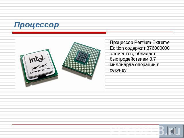 Процессор Процессор Pentium Extreme Edition содержит 376000000 элементов, обладает быстродействием 3,7 миллиарда операций в секунду