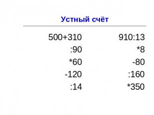 Устный счёт 500+310 :90 *60 -120 :14 910:13 *8 -80 :160 *350