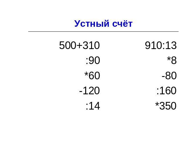 Устный счёт 500+310 :90 *60 -120 :14 910:13 *8 -80 :160 *350