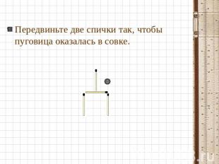 Передвиньте две спички так, чтобы пуговица оказалась в совке.