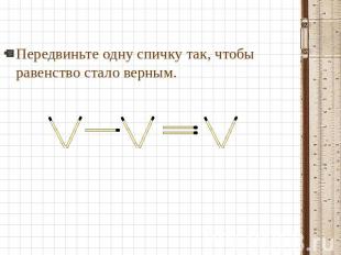 Передвиньте одну спичку так, чтобы равенство стало верным.