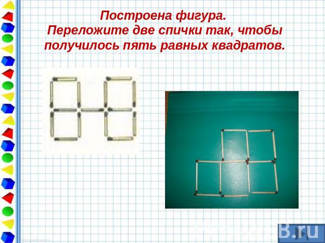Построена фигура. Переложите две спички так, чтобы получилось пять равных квадратов.