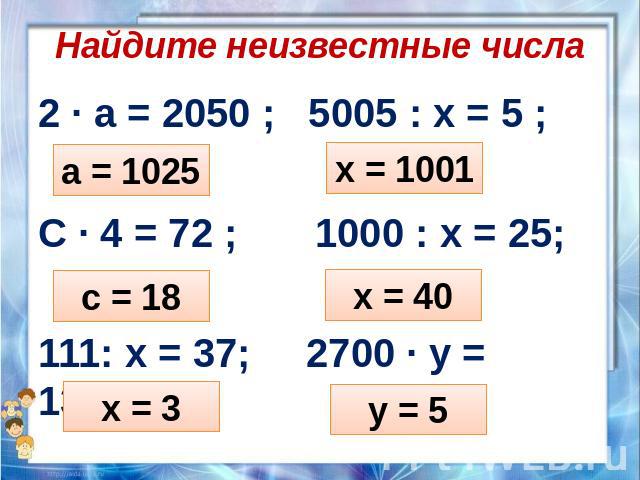 Найдите неизвестные числа 2 ∙ а = 2050 ; 5005 : х = 5 ; С ∙ 4 = 72 ; 1000 : х = 25; 111: х = 37; 2700 ∙ у = 13500.