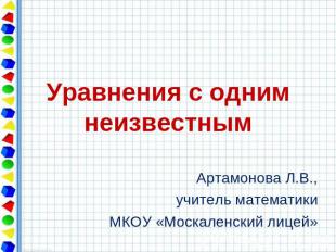 Уравнения с одним неизвестным Артамонова Л.В., учитель математики МКОУ «Москален