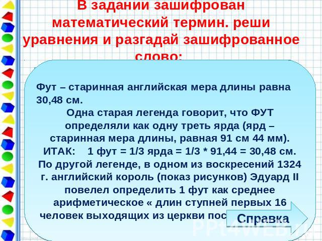 В задании зашифрован математический термин. реши уравнения и разгадай зашифрованное слово: Фут – старинная английская мера длины равна 30,48 см. Одна старая легенда говорит, что ФУТ определяли как одну треть ярда (ярд – старинная мера длины, равная …