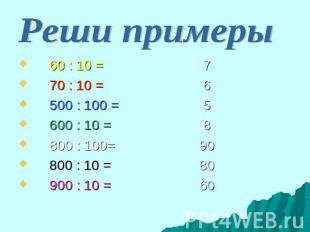 Реши примеры 60 : 10 = 7 70 : 10 = 6 500 : 100 = 5 600 : 10 = 8 800 : 100= 90 80