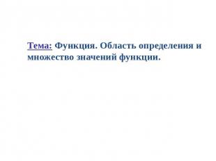 Тема: Функция. Область определения и множество значений функции.