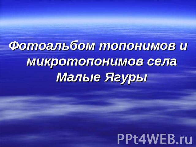 Фотоальбом топонимов и микротопонимов села Малые Ягуры