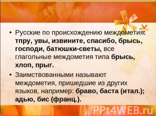 Русские по происхождению междометия: тпру, увы, извините, спасибо, брысь, господ