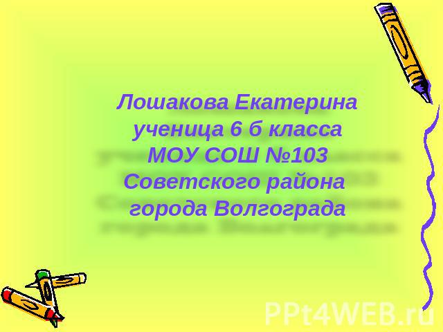 Лошакова Екатерина ученица 6 б класса МОУ СОШ №103 Советского района города Волгограда