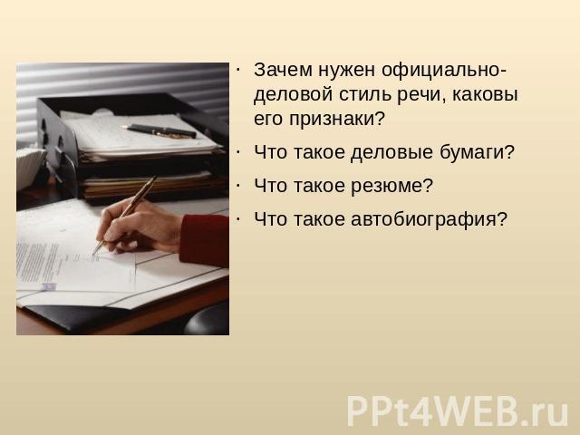 Зачем нужен официально-деловой стиль речи, каковы его признаки? Что такое деловые бумаги? Что такое резюме? Что такое автобиография?