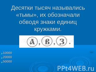 Десятки тысяч назывались «тьмы», их обозначали обводя знаки единиц кружками. 100