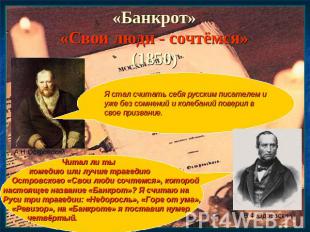 «Банкрот»«Свои люди - сочтёмся»(1850) Я стал считать себя русским писателем и уж