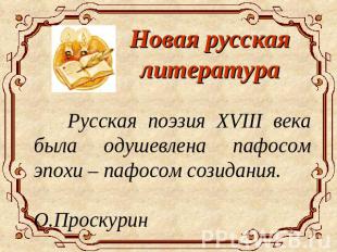 Новая русская литература Русская поэзия XVIII века была одушевлена пафосом эпохи