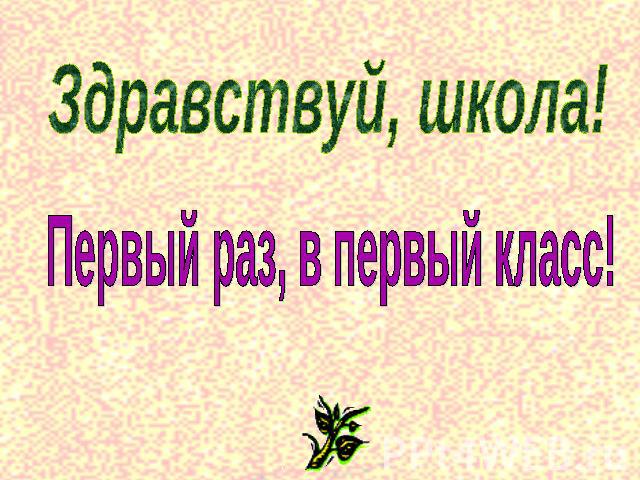 Здравствуй, школа! Первый раз, в первый класс!