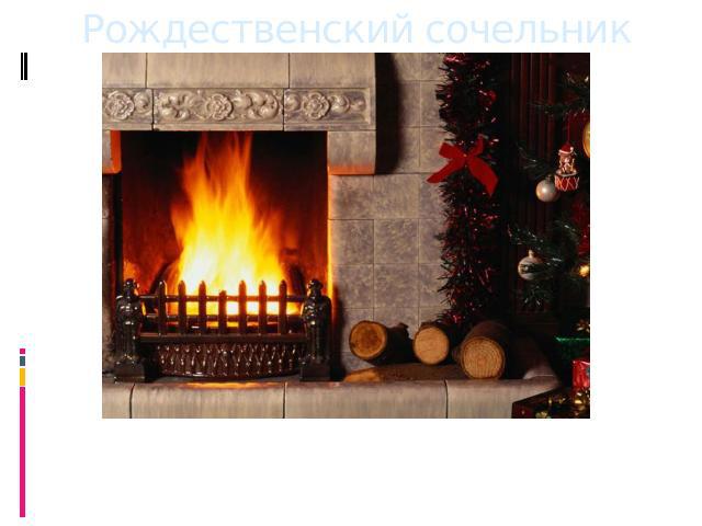 Рождественский сочельник В рождественский сочельник во многих домах зажигают очаги, камины, а в огонь кладут деревянную колоду, предварительно обмазанную медом и посыпанную хлебными зернами.