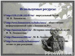 Используемые ресурсы: http://139.13.86.101:81/ru/ - виртуальный музей М. В. Ломо