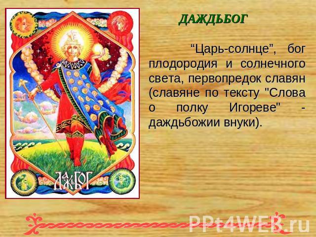 ДАЖДЬБОГ “Царь-солнце”, бог плодородия и солнечного света, первопредок славян (славяне по тексту 